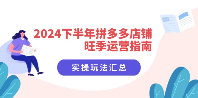 （第10666期）2024下半年拼多多店铺旺季运营指南：实操玩法汇总（8节课）