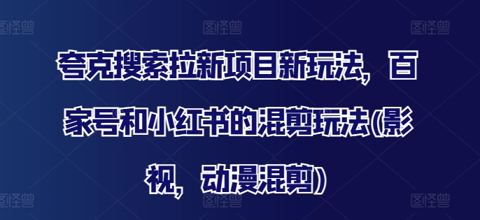 （第10653期）夸克搜索拉新项目新玩法，百家号和小红书的混剪玩法(影视，动漫混剪)