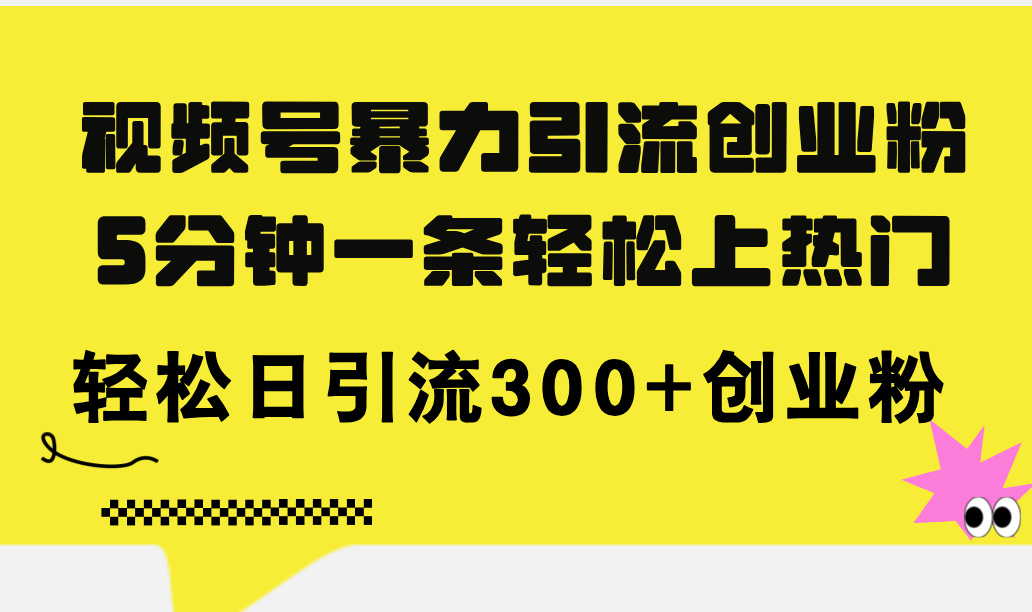 （第10477期）视频号暴力引流创业粉，5分钟一条轻松上热门，轻松日引流300+创业粉