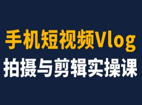 （第10118期）手机短视频Vlog拍摄与剪辑实操课，小白变大师