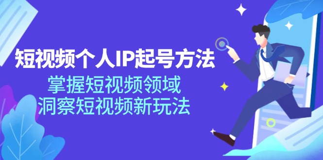 （第10583期）短视频个人IP起号方法，掌握 短视频领域，洞察 短视频新玩法（68节完整）