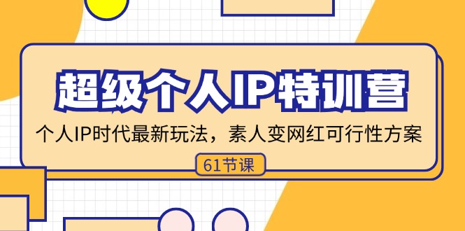 （第10667期）超级个人IP特训营，个人IP时代才最新玩法，素人变网红可行性方案 (61节)