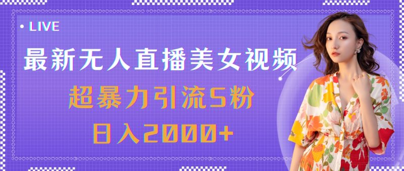 （第10311期）最新无人直播美女视频，超暴力引流S粉日入2000+