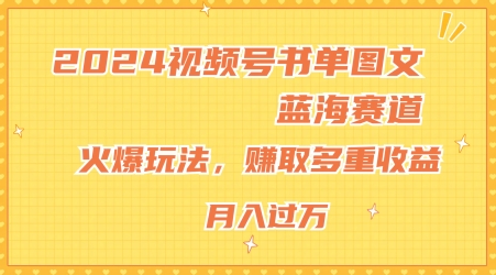 （第10138期）2024视频号书单图文蓝海赛道，火爆玩法，赚取多重收益，小白轻松上手，月入上万