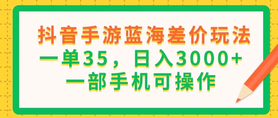 （第10213期）抖音手游蓝海差价玩法，一单35，日入3000+，一部手机可操作