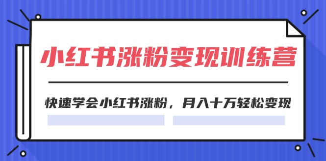 （第10471期）2024小红书涨粉变现训练营，快速学会小红书涨粉，月入十万轻松变现(40节)