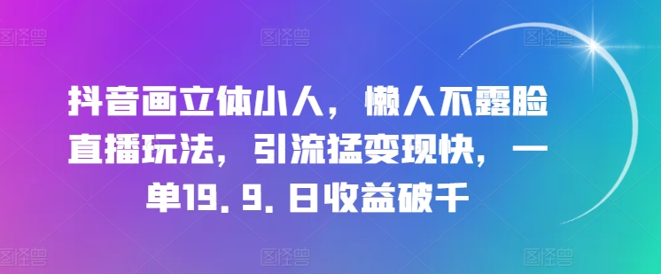 （第9804期）抖音画立体小人，懒人不露脸直播玩法，引流猛变现快，一单19.9.日收益破千