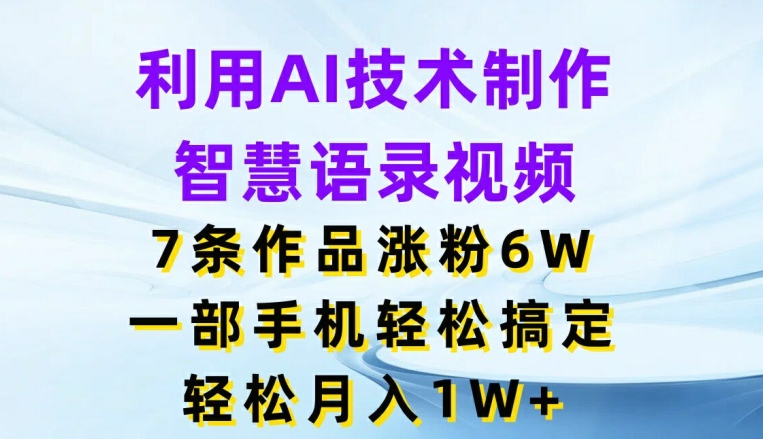 （第10479期）利用AI技术制作智慧语录视频，7条作品涨粉6W，一部手机轻松搞定，轻松月入1W+