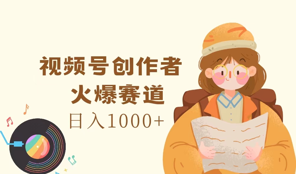 （第10593期）视频号创作者，火爆赛道，日入1000+