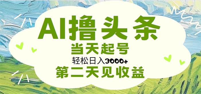 （第9942期）AI撸头条，轻松日入3000+无脑操作，当天起号，第二天见收益