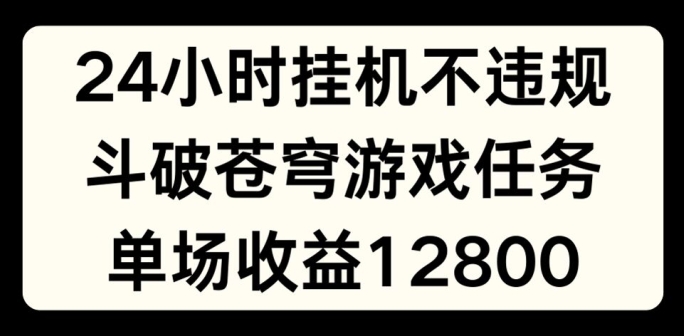 （第10388期）24小时无人挂JI不违规，斗破苍穹游戏任务，单场直播最高收益1280