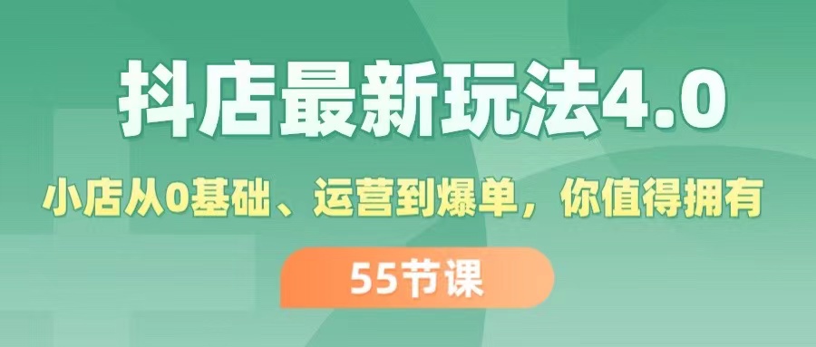 （第10458期）抖店最新玩法4.0，小店从0基础、运营到爆单，你值得拥有（55节）