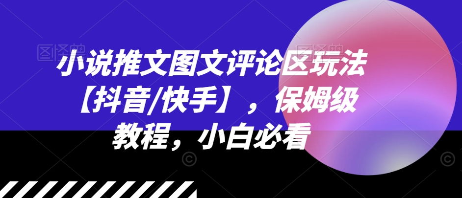 （第10380期）小说推文图文评论区玩法【抖音/快手】，保姆级教程，小白必看