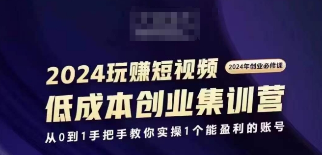 （第10600期）2024短视频创业集训班，2024创业必修，从0到1手把手教你实操1个能盈利的账号