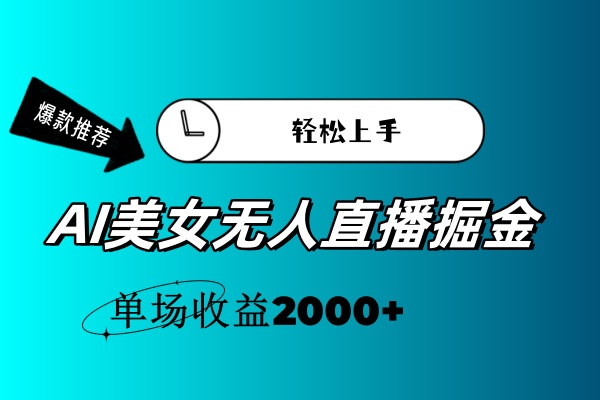 （第10163期）AI美女无人直播暴力掘金，小白轻松上手，单场收益2000+