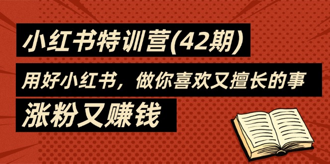 （第10026期）35天-小红书特训营（42期），用好小红书，做你喜欢又擅长的事，涨粉又赚钱