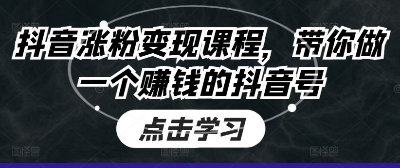 （第9954期）抖音涨粉变现课程，带你做一个赚钱的抖音号