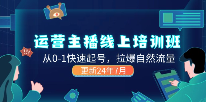 （第10335期）2024运营 主播线上培训班，从0-1快速起号，拉爆自然流量 (更新24年7月)