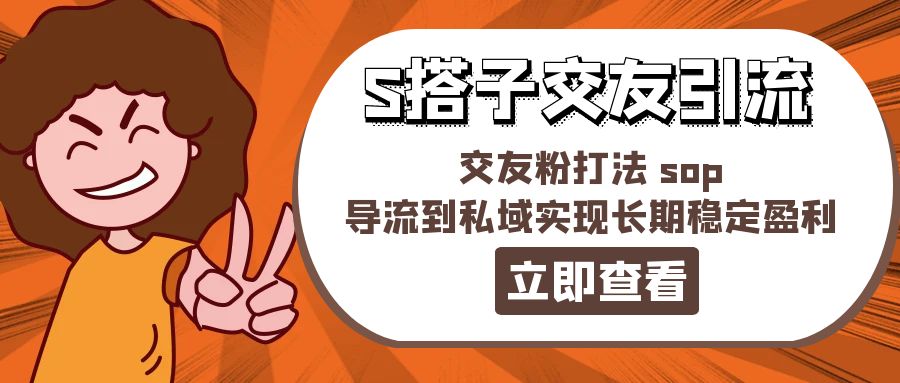 （第10103期）某收费888-S搭子交友引流，交友粉打法 sop，导流到私域实现长期稳定盈利