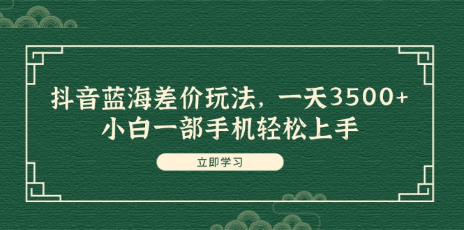 （第10707期）抖音蓝海差价玩法，一天3500+，小白一部手机轻松上手