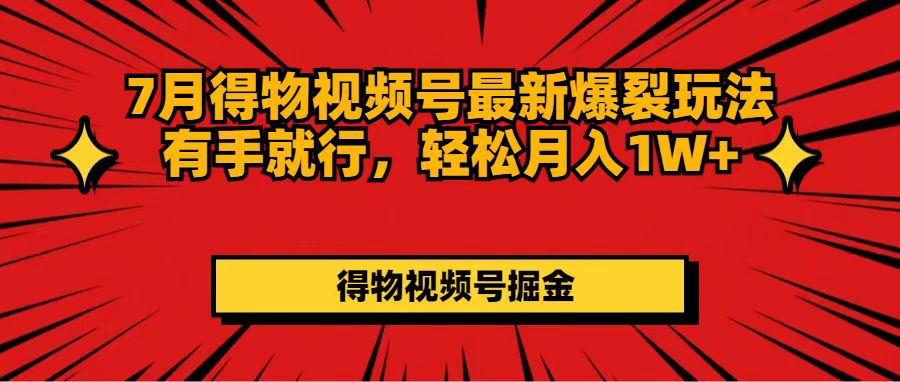 （第10576期）7月得物视频号最新爆裂玩法有手就行，轻松月入1W+