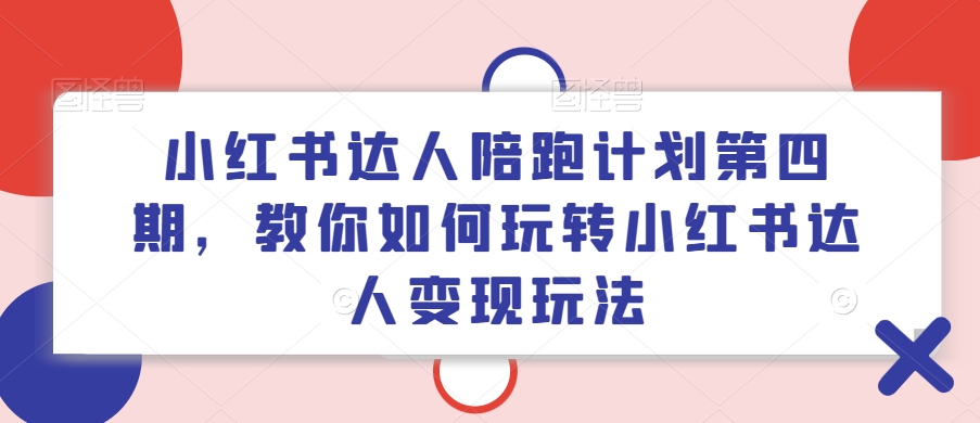 （第10604期）小红书达人陪跑计划第四期，教你如何玩转小红书达人变现玩法