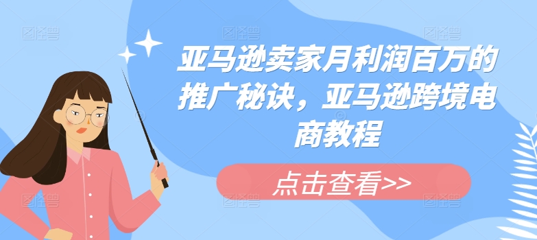 （第9964期）亚马逊卖家月利润百万的推广秘诀，亚马逊跨境电商教程