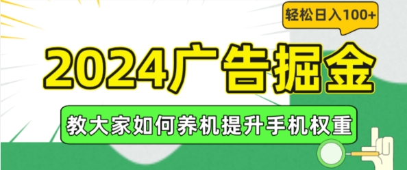 （第10342期）2024广告掘金，教大家如何养机提升手机权重，轻松日入100+