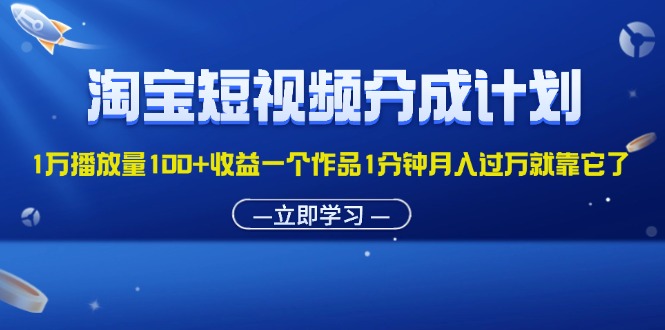 （第10712期）淘宝短视频分成计划1万播放量100+收益一个作品1分钟月入过万就靠它了