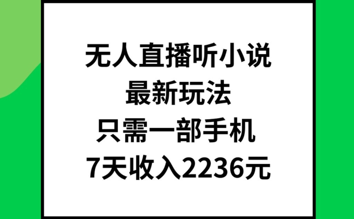 （第10647期）无人直播听小说最新玩法，只需一部手机，7天收入2236元