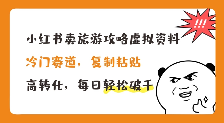 （第9865期）小红书卖旅游攻略虚拟资料，冷门赛道，复制粘贴，高转化，每日轻松破千