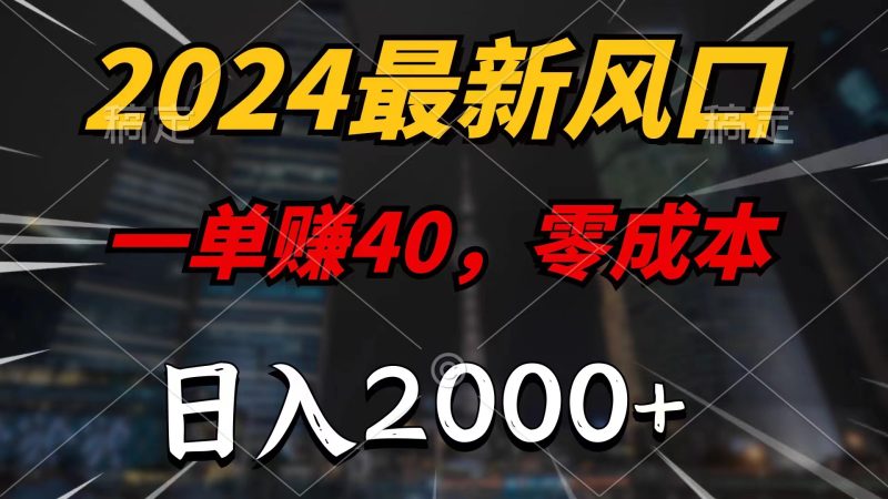 （第10377期）2024最新风口项目，一单40，零成本，日入2000+，小白也能100%必赚