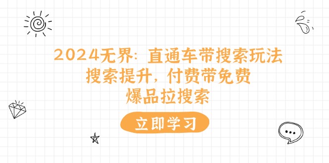 （第9905期）2024无界：直通车 带搜索玩法，搜索提升，付费带免费，爆品拉搜索