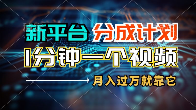 （第10577期）新平台分成计划，1万播放量100+收益，1分钟制作一个视频，月入过万就靠…