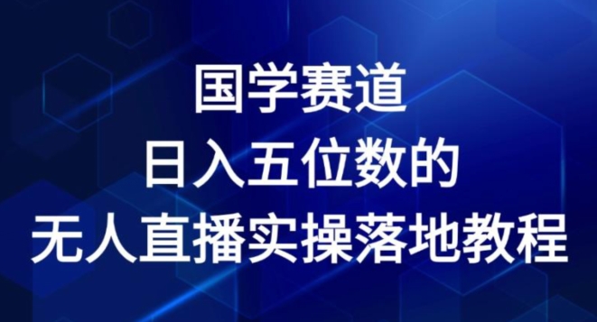 （第10203期）国学赛道-2024年日入五位数无人直播实操落地教程