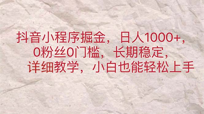 （第9962期）抖音小程序掘金，日人1000+，0粉丝0门槛，长期稳定，小白也能轻松上手