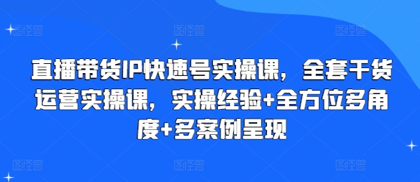 （第10036期）直播带货IP快速号实操课，全套干货运营实操课，实操经验+全方位多角度+多案例呈现