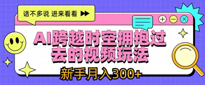 （第10551期）AI跨越时空拥抱过去的视频玩法，新手月入3000+