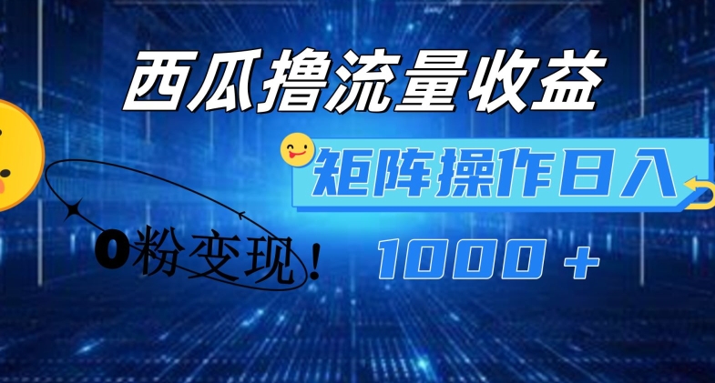 （第10282期）西瓜视频撸流量，简单上手，0粉变现矩阵操作，日入1000+