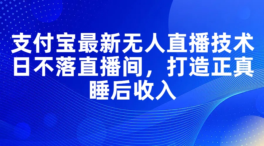 （第10644期）支付宝最新无人直播技术，日不落直播间，打造正真睡后收入