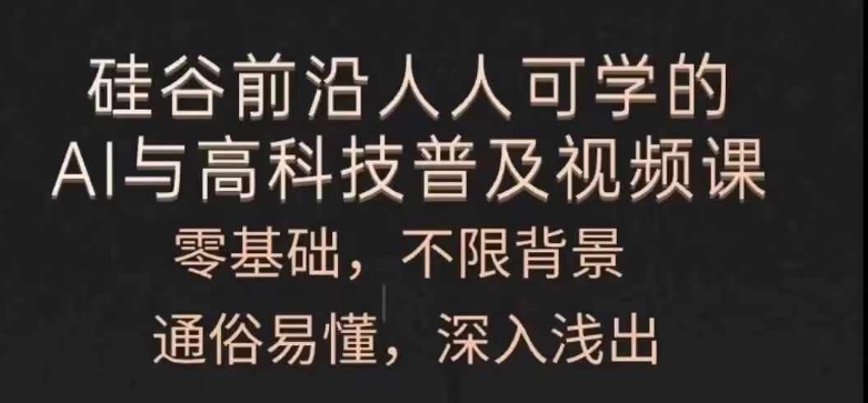 （第10464期）人人可学的AI与高科技普及视频课，零基础，通俗易懂，深入浅出