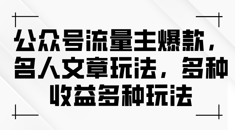 （第9894期）公众号流量主爆款，名人文章玩法，多种收益多种玩法