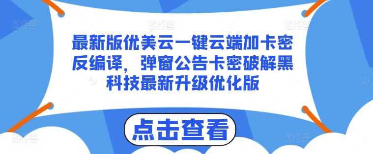 （第9931期）最新版优美云一键云端加卡密反编译，弹窗公告卡密破解黑科技最新升级优化版