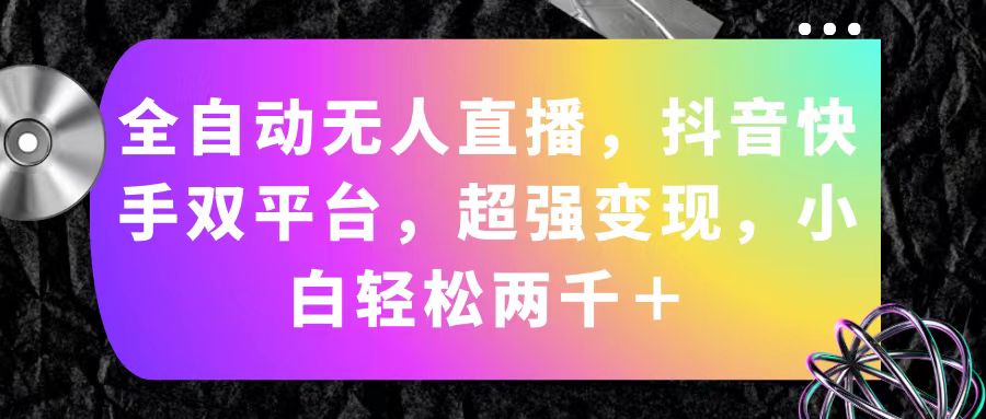 （第10081期）全自动无人直播，抖音快手双平台，超强变现，小白轻松两千＋