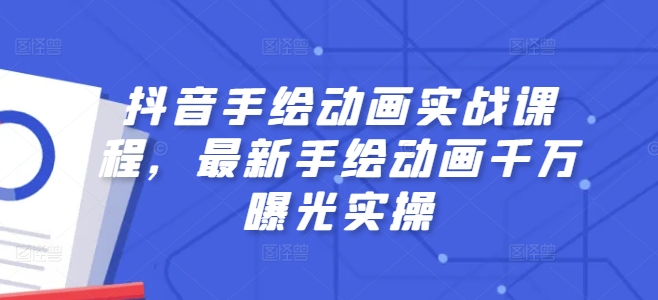 （第9967期）抖音手绘动画实战课程，最新手绘动画千万曝光实操