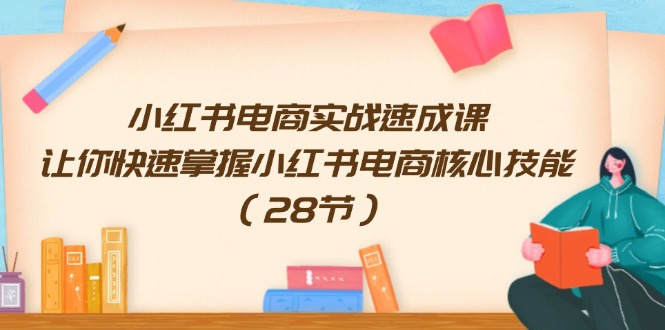 （第10582期）小红书电商实战速成课，让你快速掌握小红书电商核心技能（28节）