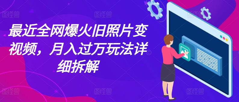 （第9926期）最近全网爆火旧照片变视频，月入过万玩法详细拆解