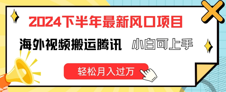 （第10480期）2024下半年最新风口项自，海外视频搬运腾讯，小白可上手，轻松月入过万