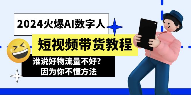 （第10017期）2024火爆AI数字人短视频带货教程，谁说好物流量不好？因为你不懂方法