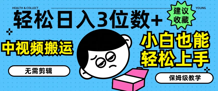 （第10271期）轻松日入3位数+，中视频搬运，无需剪辑，小白也能轻松上手，保姆级教学